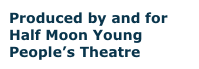 Produced by and for Half Moon Young People’s Theatre